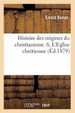 Histoire Des Origines Du Christianisme. 6, l'Eglise Chrétienne (Éd.1879)