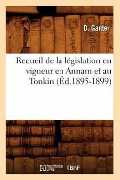 Recueil de la Législation En Vigueur En Annam Et Au Tonkin (Éd.1895-1899) - Ganter, D.