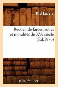 Recueil de Farces, Soties Et Moralités Du Xve Siècle (Éd.1876) - Sans Auteur