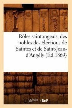 Rôles Saintongeais, Des Nobles Des Élections de Saintes Et de Saint-Jean-d'Angély (Éd.1869) - Sans Auteur