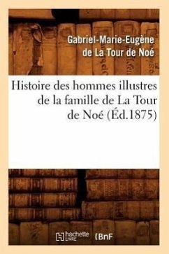 Histoire Des Hommes Illustres de la Famille de la Tour de Noé, (Éd.1875) - de la Tour de Noé, Gabriel-Marie-Eugène