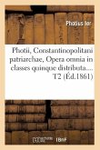Photii, Constantinopolitani Patriarchae, Opera Omnia in Classes Quinque Distributa. Tome 2 (Éd.1861)
