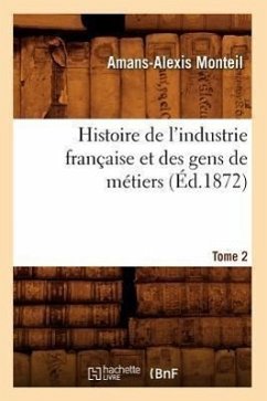 Histoire de l'Industrie Française Et Des Gens de Métiers. Tome 2 (Éd.1872) - Monteil, Amans-Alexis