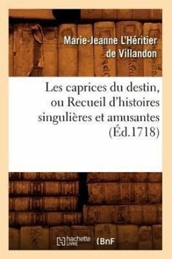 Les Caprices Du Destin, Ou Recueil d'Histoires Singulières Et Amusantes (Éd.1718) - L'Héritier de Villandon, Marie-Jeanne