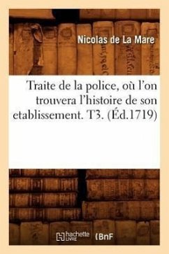 Traite de la Police, Où l'On Trouvera l'Histoire de Son Etablissement. T3. (Éd.1719) - de la Mare, Nicolas
