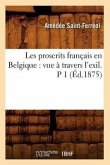 Les Proscrits Français En Belgique: Vue À Travers l'Exil. P 1 (Éd.1875)