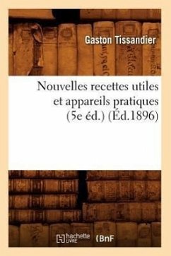 Nouvelles Recettes Utiles Et Appareils Pratiques (5e Éd.) (Éd.1896) - Tissandier, Gaston
