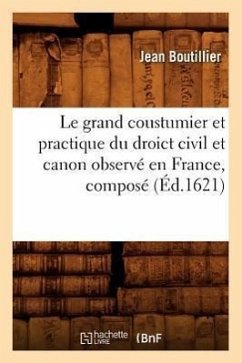 Le Grand Coustumier Et Practique Du Droict Civil Et Canon Observé En France, Composé (Éd.1621) - Boutillier, Jean