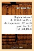 Registre Criminel Du Châtelet de Paris, Du 6 Septembre 1389 Au 18 Mai 1392. T. 2 (Éd.1861-1864)