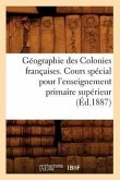Géographie Des Colonies Françaises. Cours Spécial Pour l'Enseignement Primaire Supérieur, (Éd.1887)