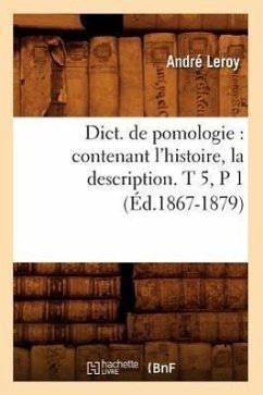 Dict. de Pomologie: Contenant l'Histoire, La Description. T 5, P 1 (Éd.1867-1879) - Leroy, André