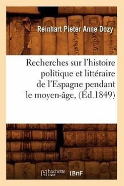 Recherches Sur l'Histoire Politique Et Littéraire de l'Espagne Pendant Le Moyen-Âge, (Éd.1849) - Dozy, Reinhart Pieter Anne