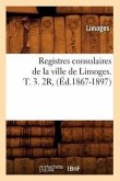 Registres Consulaires de la Ville de Limoges. T. 3. 2r, (Éd.1867-1897)
