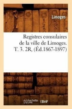 Registres Consulaires de la Ville de Limoges. T. 3. 2r, (Éd.1867-1897) - Limoges