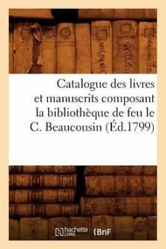 Catalogue Des Livres Et Manuscrits Composant La Bibliothèque de Feu Le C. Beaucousin (Éd.1799) - Sans Auteur