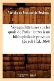 Voyages Littéraires Sur Les Quais de Paris: Lettres À Un Bibliophile de Province (2e Éd) (Éd.1864)