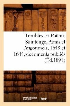 Troubles En Poitou, Saintonge, Aunis Et Angoumois, 1643 Et 1644, Documents Publiés (Éd.1891) - Sans Auteur