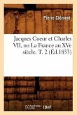 Jacques Coeur Et Charles VII, Ou La France Au Xve Siècle. T. 2 (Éd.1853)