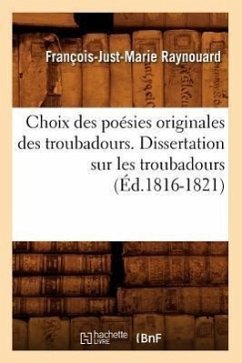 Choix Des Poésies Originales Des Troubadours. Dissertation Sur Les Troubadours (Éd.1816-1821) - Raynouard, François-Just-Marie