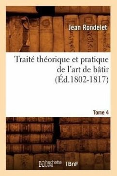 Traité Théorique Et Pratique de l'Art de Bâtir. Tome 4 (Éd.1802-1817) - Rondelet, Jean