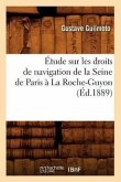 Étude Sur Les Droits de Navigation de la Seine de Paris À La Roche-Guyon, (Éd.1889)
