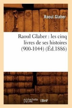 Raoul Glaber: Les Cinq Livres de Ses Histoires (900-1044) (Éd.1886) - Glaber R