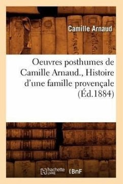 Oeuvres Posthumes de Camille Arnaud., Histoire d'Une Famille Provençale (Éd.1884) - Arnaud, Camille