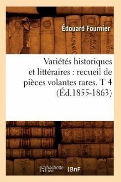 Variétés Historiques Et Littéraires: Recueil de Pièces Volantes Rares. T 4 (Éd.1855-1863) - Sans Auteur