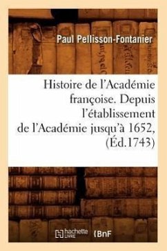 Histoire de l'Académie Françoise. Depuis l'Établissement de l'Académie Jusqu'à 1652, (Éd.1743) - Pellisson-Fontanier, Paul