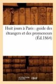 Huit Jours À Paris: Guide Des Étrangers Et Des Promeneurs (Éd.1864)
