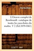L'Oeuvre Complet de Rembrandt: Catalogue de Toutes Les Eaux-Fortes Du Maître. T 2 (Éd.1859-1861)