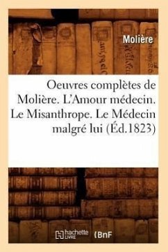 Oeuvres Complètes de Molière. l'Amour Médecin. Le Misanthrope. Le Médecin Malgré Lui (Éd.1823) - Molière