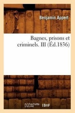 Bagnes, Prisons Et Criminels. III (Éd.1836) - Appert, Benjamin