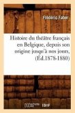 Histoire Du Théâtre Français En Belgique, Depuis Son Origine Jusqu'à Nos Jours, (Éd.1878-1880)
