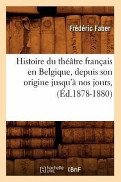 Histoire Du Théâtre Français En Belgique, Depuis Son Origine Jusqu'à Nos Jours, (Éd.1878-1880) - Faber, Frédéric