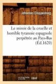Le Miroir de la Cruelle Et Horrible Tyrannie Espagnole Perpétrée Au Pays-Bas (Éd.1620)