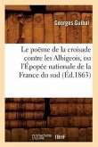 Le Poëme de la Croisade Contre Les Albigeois, Ou l'Épopée Nationale de la France Du Sud (Éd.1863)