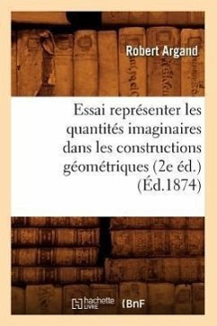 Essai Représenter Les Quantités Imaginaires Dans Les Constructions Géométriques (2e Éd.) (Éd.1874) - Argand, Robert