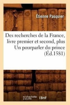 Des Recherches de la France, Livre Premier Et Second, Plus Un Pourparler Du Prince (Éd.1581) - Pasquier, Étienne