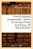 Cours d'Antiquités Monumentales: Histoire de l'Art Dans l'Ouest de la France. P6 (Éd.1830-1843)