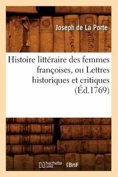 Histoire Littéraire Des Femmes Françoises, Ou Lettres Historiques Et Critiques (Éd.1769) - De La Porte, Joseph