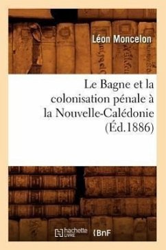 Le Bagne Et La Colonisation Pénale À La Nouvelle-Calédonie, (Éd.1886) - Moncelon, Léon