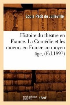 Histoire Du Théâtre En France. La Comédie Et Les Moeurs En France Au Moyen Âge, (Éd.1897) - Petit De Julleville, Louis