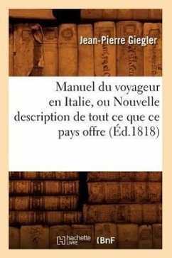 Manuel Du Voyageur En Italie, Ou Nouvelle Description de Tout CE Que CE Pays Offre (Éd.1818) - Giegler, Jean-Pierre