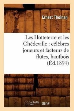 Les Hotteterre Et Les Chédeville: Célèbres Joueurs Et Facteurs de Flûtes, Hautbois, (Éd.1894) - Thoinan, Ernest