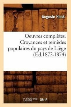 Oeuvres Complètes. Croyances Et Remèdes Populaires Du Pays de Liège (Éd.1872-1874) - Hock, Auguste