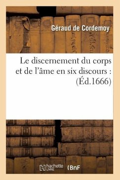 Le Discernement Du Corps Et de l'Âme En Six Discours: (Éd.1666) - de Cordemoy, Géraud