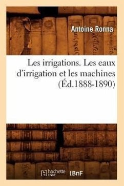 Les Irrigations. Les Eaux d'Irrigation Et Les Machines (Éd.1888-1890) - Ronna, Antoine