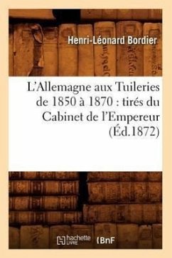 L'Allemagne Aux Tuileries de 1850 À 1870: Tirés Du Cabinet de l'Empereur (Éd.1872) - Bordier, Henri-Léonard