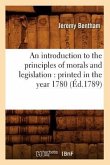 An Introduction to the Principles of Morals and Legislation: Printed in the Year 1780 (Éd.1789)